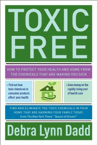 Toxic Free: How to Protect Your Health and Home from the Chemicals ThatAre Making You Sick