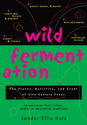 Wild Fermentation: The Flavor, Nutrition, and Craft of Live-Culture Foods