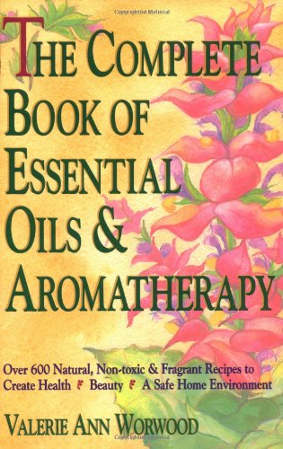 The Complete Book of Essential Oils and Aromatherapy: Over 600 Natural, Non-Toxic and Fragrant Recipes to Create Health – Beauty – a Safe Home Environment