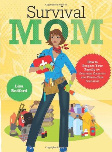 Survival Mom: How to Prepare Your Family for Everyday Disasters and Worst-Case Scenarios