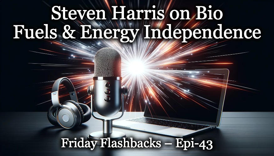 Steven Harris on Bio Fuels & Energy Independence – Friday Flashbacks – Epi-43